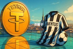 数字货币最大体育并购案！稳定币泰达币发行商美元T以11亿欧元回收意大利尤文